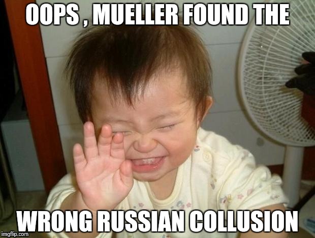 Happy Baby | OOPS , MUELLER FOUND THE WRONG RUSSIAN COLLUSION | image tagged in happy baby | made w/ Imgflip meme maker