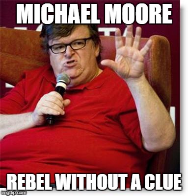 Michael Moore 2 | MICHAEL MOORE; REBEL WITHOUT A CLUE | image tagged in michael moore 2 | made w/ Imgflip meme maker