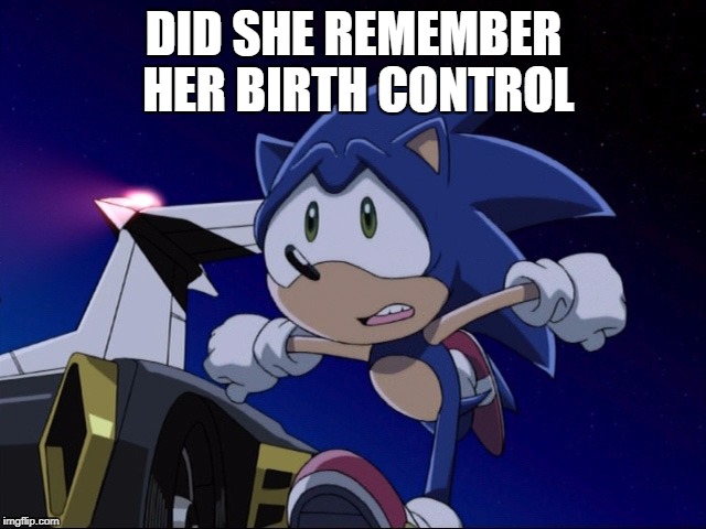 Sonic Memes | DID SHE REMEMBER HER BIRTH CONTROL | image tagged in sonic the hedgehog | made w/ Imgflip meme maker
