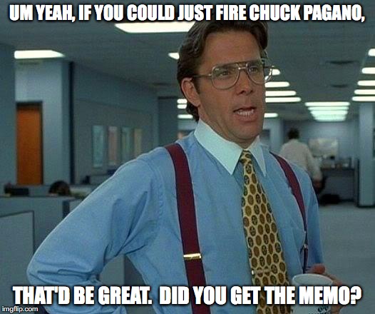That Would Be Great | UM YEAH, IF YOU COULD JUST FIRE CHUCK PAGANO, THAT'D BE GREAT.  DID YOU GET THE MEMO? | image tagged in memes,that would be great | made w/ Imgflip meme maker