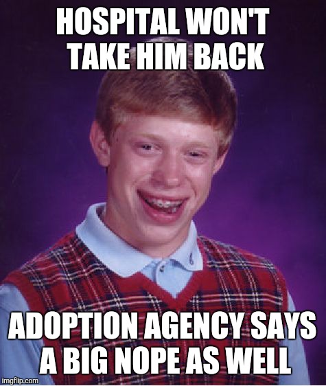 Bad Luck Brian Meme | HOSPITAL WON'T TAKE HIM BACK ADOPTION AGENCY SAYS A BIG NOPE AS WELL | image tagged in memes,bad luck brian | made w/ Imgflip meme maker