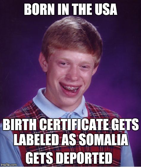 Bad Luck Brian Meme | BORN IN THE USA; BIRTH CERTIFICATE GETS LABELED AS SOMALIA; GETS DEPORTED | image tagged in memes,bad luck brian | made w/ Imgflip meme maker