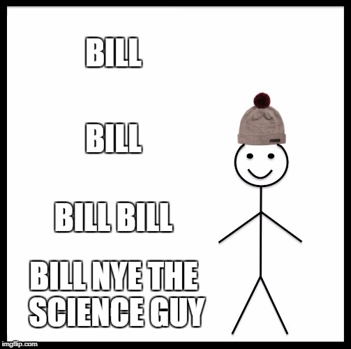 Be Like Bill Meme | BILL; BILL; BILL BILL; BILL NYE THE SCIENCE GUY | image tagged in memes,be like bill | made w/ Imgflip meme maker