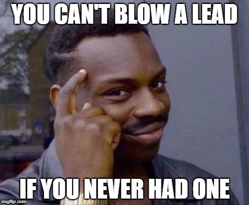 Smart Guy | YOU CAN'T BLOW A LEAD; IF YOU NEVER HAD ONE | image tagged in smart guy | made w/ Imgflip meme maker