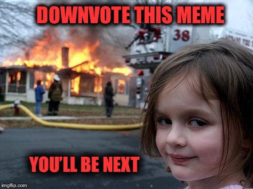 You think I’m kidding | DOWNVOTE THIS MEME; YOU’LL BE NEXT | image tagged in memes,disaster girl,downvote,next,creepy,scary | made w/ Imgflip meme maker