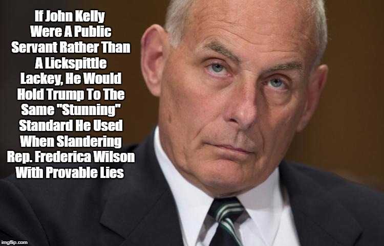 If John Kelly Were A Public Servant Rather Than A Lickspittle Lackey, He Would Hold Trump To The Same "Stunning" Standard He Used When Sland | made w/ Imgflip meme maker