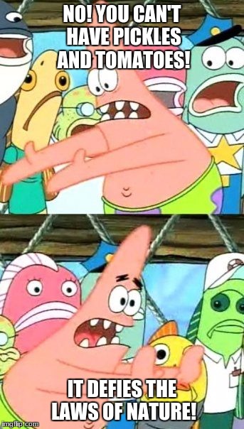 Put It Somewhere Else Patrick Meme | NO! YOU CAN'T HAVE PICKLES AND TOMATOES! IT DEFIES THE LAWS OF NATURE! | image tagged in memes,put it somewhere else patrick,random | made w/ Imgflip meme maker