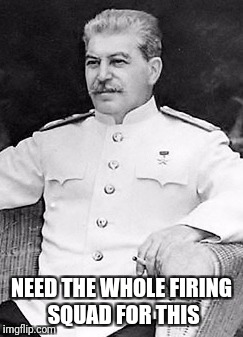 When you see a trap: | NEED THE WHOLE FIRING SQUAD FOR THIS | image tagged in joseph stalin sitting,memes,firing squad | made w/ Imgflip meme maker