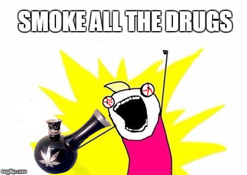 X All The Y Meme | SMOKE ALL THE DRUGS | image tagged in memes,x all the y | made w/ Imgflip meme maker