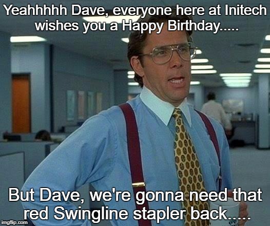 That Would Be Great Meme | Yeahhhhh Dave, everyone here at Initech wishes you a Happy Birthday..... But Dave, we're gonna need that red Swingline stapler back..... | image tagged in memes,that would be great | made w/ Imgflip meme maker