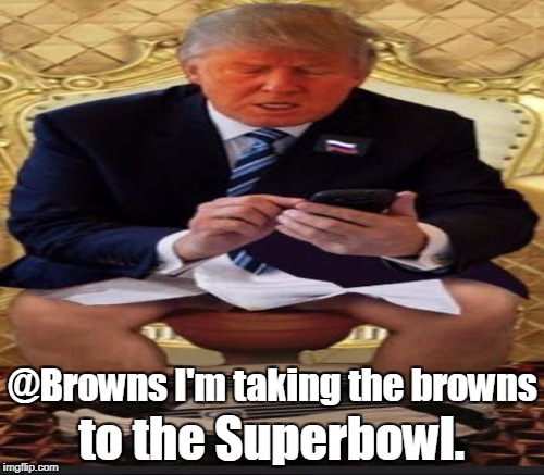 Trump Toilet Humor  | @Browns I'm taking the browns to the Superbowl. | image tagged in memes,funny joke,cleveland browns,nfl memes,superbowl,toilet humor | made w/ Imgflip meme maker