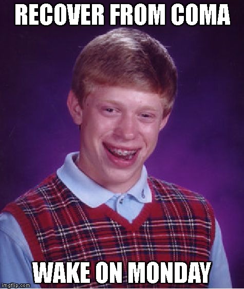 Bad Luck Brian Meme | RECOVER FROM COMA; WAKE ON MONDAY | image tagged in memes,bad luck brian | made w/ Imgflip meme maker