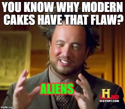 Ancient Aliens Meme | YOU KNOW WHY MODERN CAKES HAVE THAT FLAW? ALIENS | image tagged in memes,ancient aliens | made w/ Imgflip meme maker