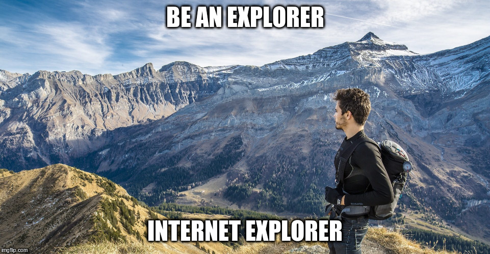 BE AN EXPLORER INTERNET EXPLORER | made w/ Imgflip meme maker