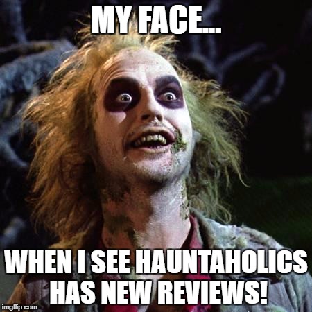Beetlejuice | MY FACE... WHEN I SEE HAUNTAHOLICS HAS NEW REVIEWS! | image tagged in beetlejuice | made w/ Imgflip meme maker