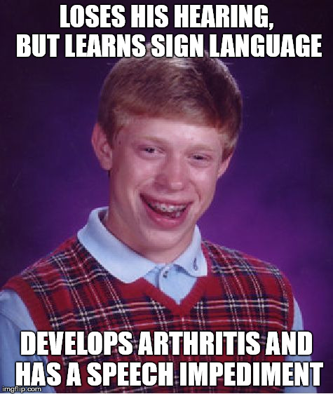 Brian’s Arthritic Speech Impediment | LOSES HIS HEARING, BUT LEARNS SIGN LANGUAGE; DEVELOPS ARTHRITIS AND HAS A SPEECH IMPEDIMENT | image tagged in memes,bad luck brian,sign language,speechless | made w/ Imgflip meme maker