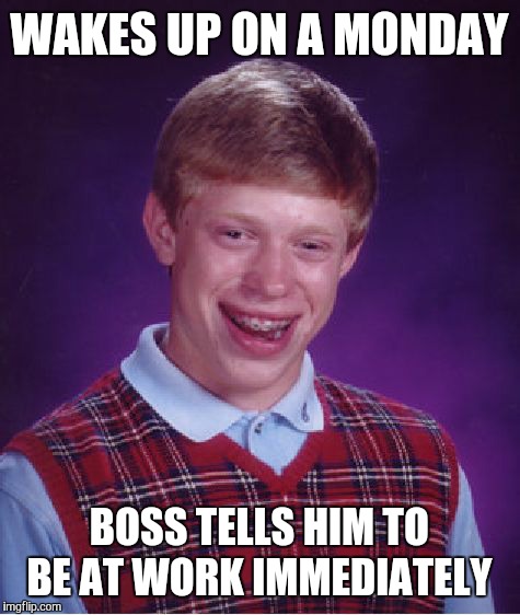 Bad Luck Brian Meme | WAKES UP ON A MONDAY BOSS TELLS HIM TO BE AT WORK IMMEDIATELY | image tagged in memes,bad luck brian | made w/ Imgflip meme maker