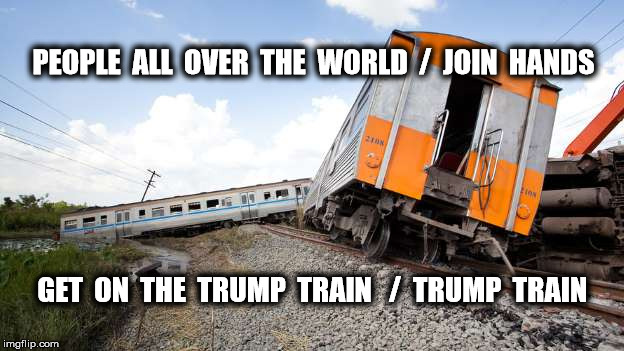 All Aboard | PEOPLE  ALL  OVER  THE  WORLD  /  JOIN  HANDS; GET  ON  THE  TRUMP  TRAIN   /  TRUMP  TRAIN | image tagged in donald trump,memes,funny memes,politics | made w/ Imgflip meme maker