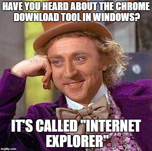 Or Firefox download tool, whatever | HAVE YOU HEARD ABOUT THE CHROME DOWNLOAD TOOL IN WINDOWS? IT'S CALLED "INTERNET EXPLORER" | image tagged in memes,creepy condescending wonka | made w/ Imgflip meme maker