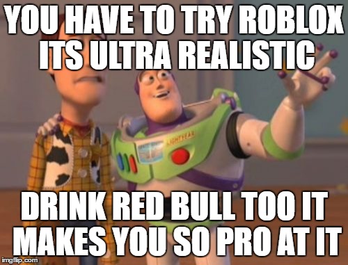 X, X Everywhere Meme | YOU HAVE TO TRY ROBLOX ITS ULTRA REALISTIC; DRINK RED BULL TOO IT MAKES YOU SO PRO AT IT | image tagged in memes,x x everywhere | made w/ Imgflip meme maker
