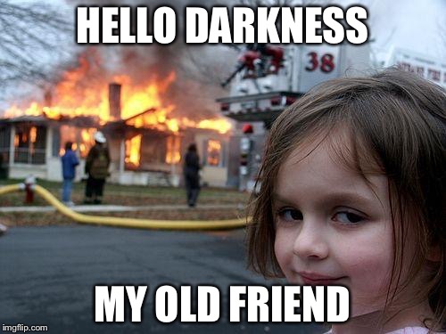 Disaster Girl | HELLO DARKNESS; MY OLD FRIEND | image tagged in memes,disaster girl | made w/ Imgflip meme maker