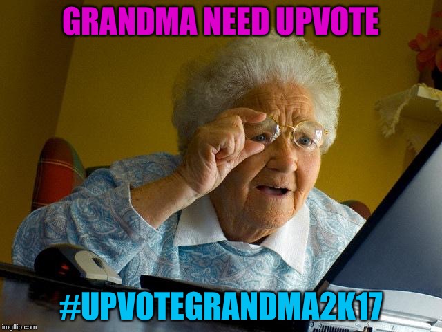 Grandma Finds The Internet | GRANDMA NEED UPVOTE; #UPVOTEGRANDMA2K17 | image tagged in memes,grandma finds the internet | made w/ Imgflip meme maker