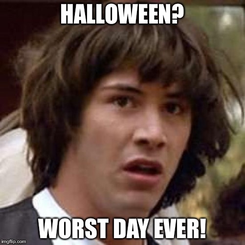 Conspiracy Keanu | HALLOWEEN? WORST DAY EVER! | image tagged in memes,conspiracy keanu | made w/ Imgflip meme maker