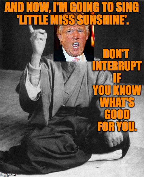 AND NOW, I'M GOING TO SING 'LITTLE MISS SUNSHINE'. DON'T INTERRUPT IF YOU KNOW WHAT'S GOOD FOR YOU. | made w/ Imgflip meme maker