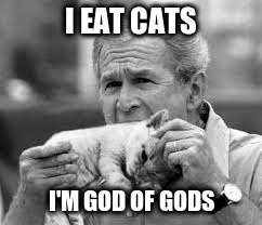 I EAT CATS I'M GOD OF GODS | made w/ Imgflip meme maker