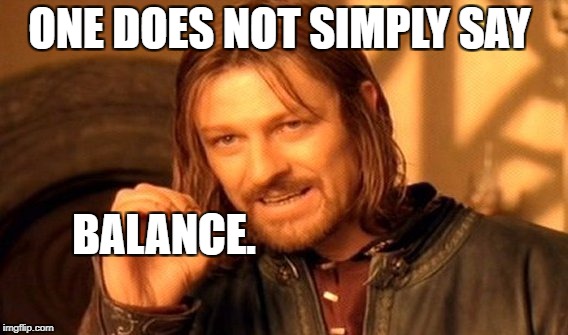 One Does Not Simply | ONE DOES NOT SIMPLY SAY; BALANCE. | image tagged in memes,one does not simply | made w/ Imgflip meme maker