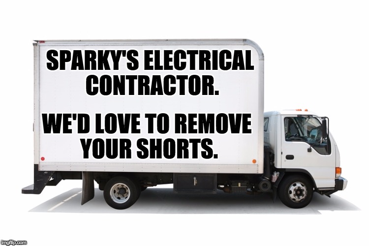Moving Truck | SPARKY'S ELECTRICAL CONTRACTOR. WE'D LOVE TO REMOVE YOUR SHORTS. | image tagged in moving truck | made w/ Imgflip meme maker