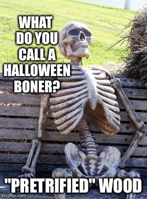 Waiting Skeleton Meme | WHAT DO YOU CALL A HALLOWEEN BONER? "PRETRIFIED" WOOD | image tagged in memes,waiting skeleton | made w/ Imgflip meme maker