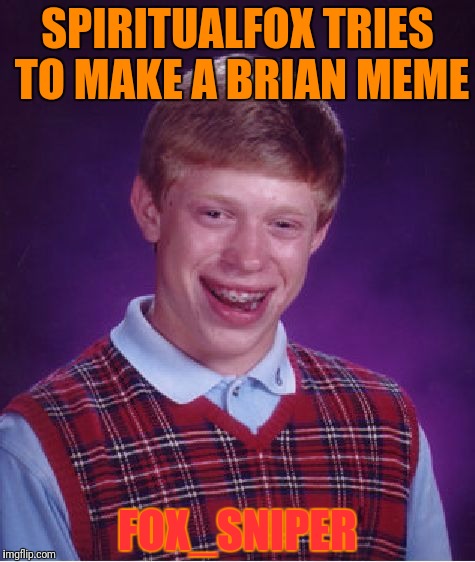 Bad Luck Brian Meme | SPIRITUALFOX TRIES TO MAKE A BRIAN MEME FOX_SNIPER | image tagged in memes,bad luck brian | made w/ Imgflip meme maker