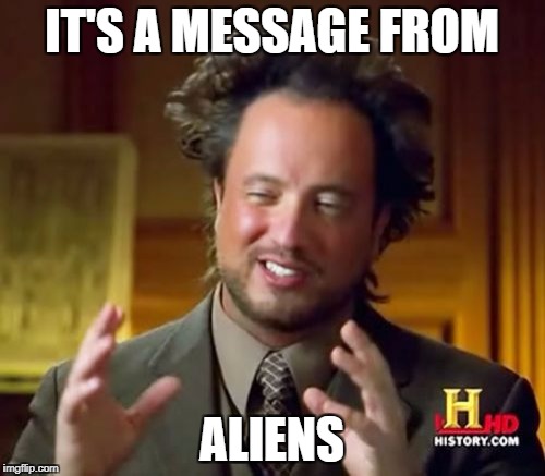Ancient Aliens Meme | IT'S A MESSAGE FROM ALIENS | image tagged in memes,ancient aliens | made w/ Imgflip meme maker