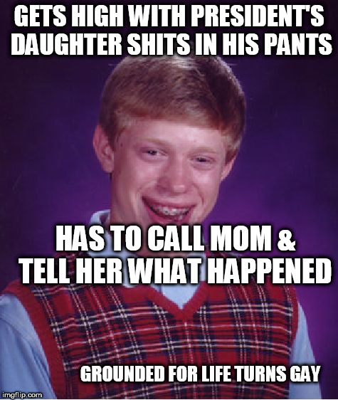 Bad Luck Brian Meme | GETS HIGH WITH PRESIDENT'S DAUGHTER SHITS IN HIS PANTS HAS TO CALL MOM & TELL HER WHAT HAPPENED GROUNDED FOR LIFE TURNS GAY | image tagged in memes,bad luck brian | made w/ Imgflip meme maker