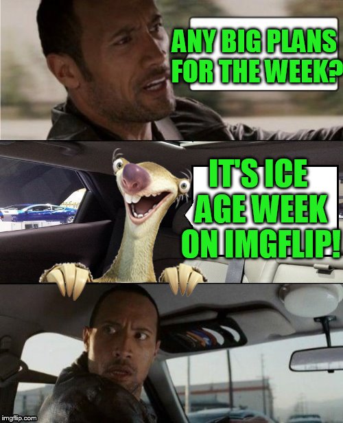 Ice Age Week! A Jesus_Milk Event! Oct 23-30th | ANY BIG PLANS FOR THE WEEK? IT'S ICE AGE WEEK ON IMGFLIP! | image tagged in the rock driving blank 2,ice age week,jesus_milk | made w/ Imgflip meme maker