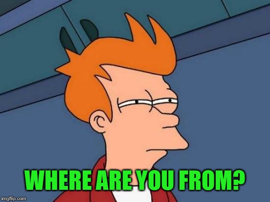 Futurama Fry Meme | WHERE ARE YOU FROM? | image tagged in memes,futurama fry | made w/ Imgflip meme maker