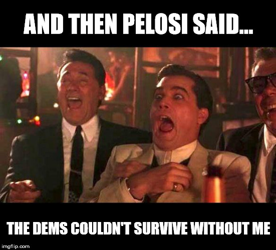 Legend in her own mind | AND THEN PELOSI SAID... THE DEMS COULDN'T SURVIVE WITHOUT ME | image tagged in goodfellas laughing,memes,nancy pelosi,delusional,democrats,liberal logic | made w/ Imgflip meme maker