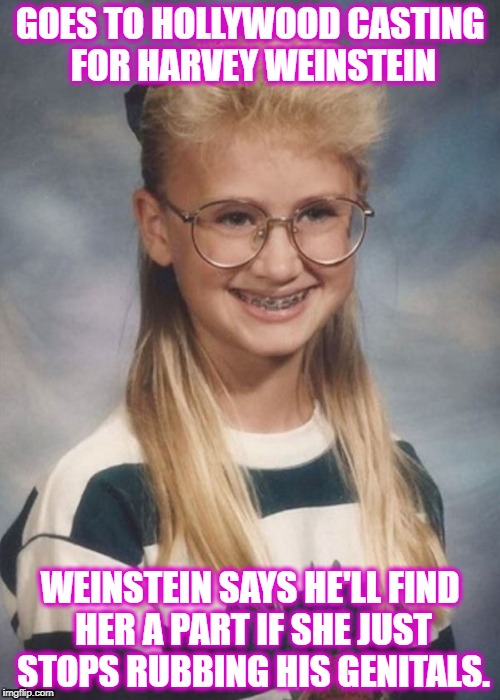 Young actresses in Hollywood have it tough. | GOES TO HOLLYWOOD CASTING FOR HARVEY WEINSTEIN; WEINSTEIN SAYS HE'LL FIND HER A PART IF SHE JUST STOPS RUBBING HIS GENITALS. | image tagged in bad luck brianna,hollywood,harvey weinstein | made w/ Imgflip meme maker