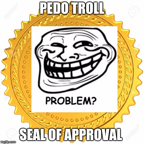 Troll face for president LOL  | PEDO TROLL; SEAL OF APPROVAL | image tagged in troll face | made w/ Imgflip meme maker