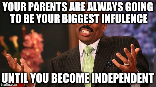 Steve Harvey Meme | YOUR PARENTS ARE ALWAYS GOING TO BE YOUR BIGGEST INFULENCE UNTIL YOU BECOME INDEPENDENT | image tagged in memes,steve harvey | made w/ Imgflip meme maker