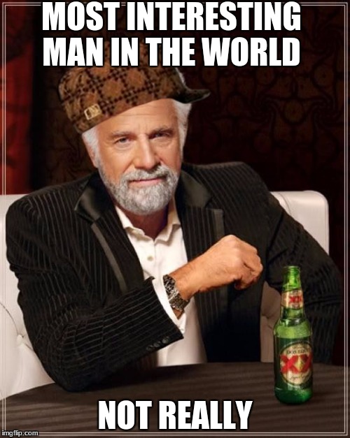 The Most Interesting Man In The World | MOST INTERESTING MAN IN THE WORLD; NOT REALLY | image tagged in memes,the most interesting man in the world,scumbag | made w/ Imgflip meme maker