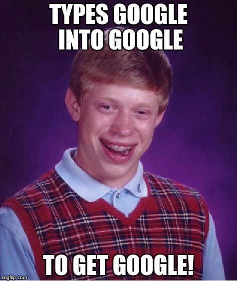 Bad Luck Brian | TYPES GOOGLE INTO GOOGLE; TO GET GOOGLE! | image tagged in memes,bad luck brian | made w/ Imgflip meme maker