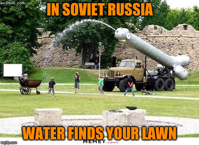 IN SOVIET RUSSIA WATER FINDS YOUR LAWN | made w/ Imgflip meme maker