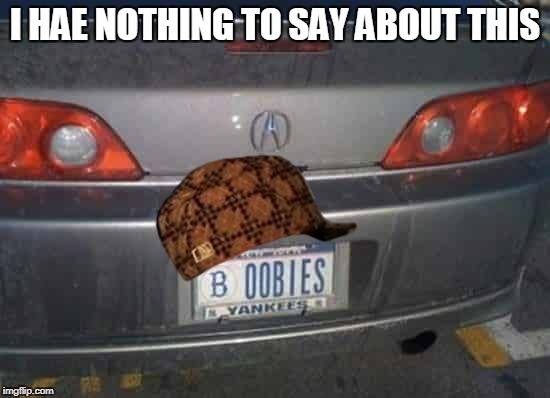 Car Plates Perv | I HAE NOTHING TO SAY ABOUT THIS | image tagged in nsfw,funny,cars | made w/ Imgflip meme maker