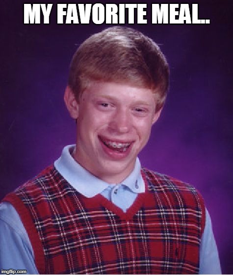 Bad Luck Brian Meme | MY FAVORITE MEAL.. | image tagged in memes,bad luck brian | made w/ Imgflip meme maker