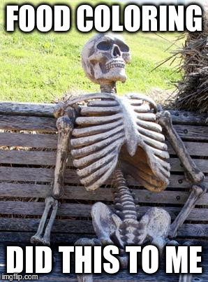 Waiting Skeleton Meme | FOOD COLORING DID THIS TO ME | image tagged in memes,waiting skeleton | made w/ Imgflip meme maker