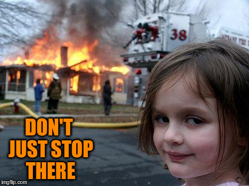 Disaster Girl Meme | DON'T JUST STOP THERE | image tagged in memes,disaster girl | made w/ Imgflip meme maker