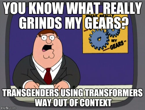 Peter Griffin News | YOU KNOW WHAT REALLY GRINDS MY GEARS? TRANSGENDERS USING TRANSFORMERS WAY OUT OF CONTEXT | image tagged in memes,peter griffin news | made w/ Imgflip meme maker