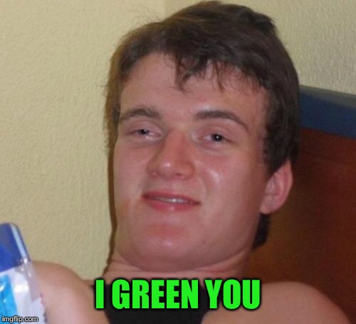 10 Guy Meme | I GREEN YOU | image tagged in memes,10 guy | made w/ Imgflip meme maker